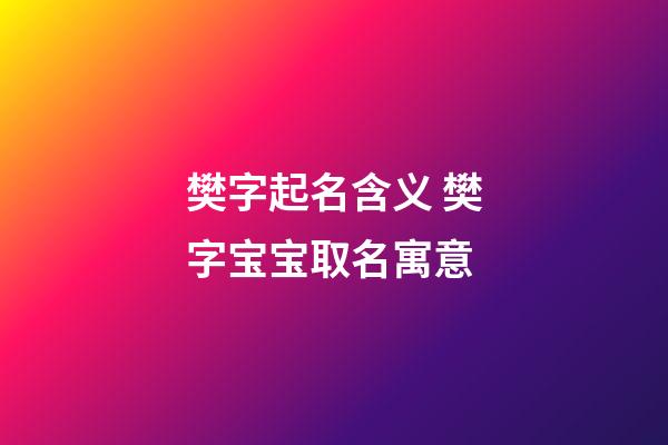 樊字起名含义 樊字宝宝取名寓意